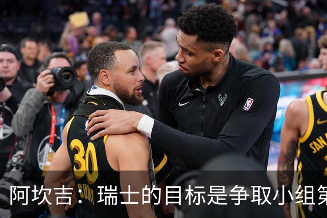 阿坎吉：瑞士的目标是争取小组第一出线 补水暂停会打乱比赛节奏